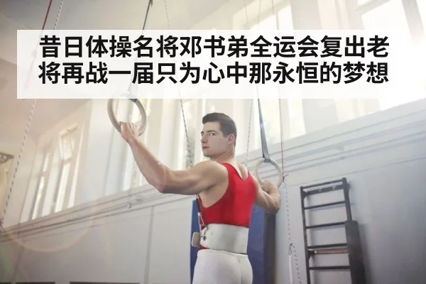 昔日体操名将邓书弟全运会复出老将再战一届只为心中那永恒的梦想