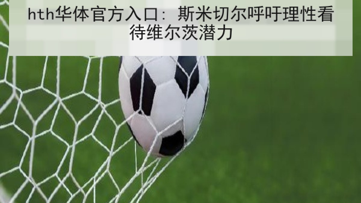 hth华体官方入口: 斯米切尔呼吁理性看待维尔茨潜力