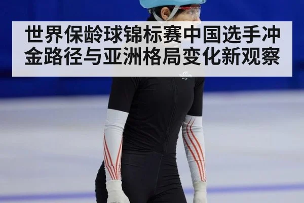 世界保龄球锦标赛中国选手冲金路径与亚洲格局变化新观察