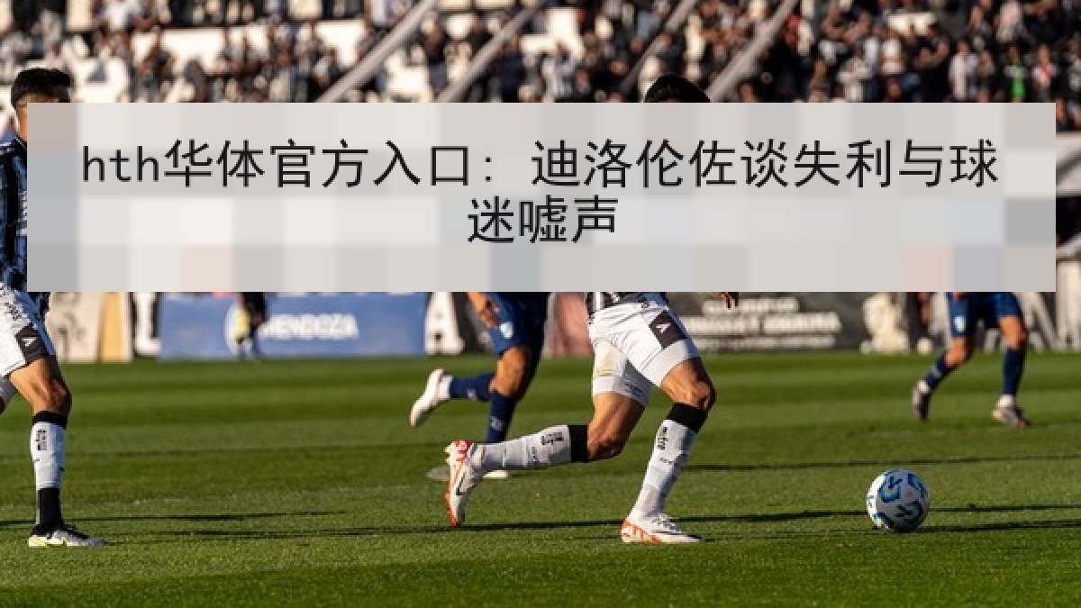 hth华体官方入口: 迪洛伦佐谈失利与球迷嘘声 hth华体官方入口: 迪洛伦佐谈失利与球迷嘘声